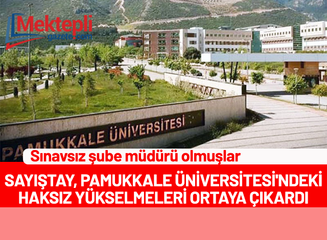 sinavsiz sube muduru olmuslar sayistay pamukkale universitesi ndeki haksiz yukselmeleri ortaya cikardi mektepli gazete